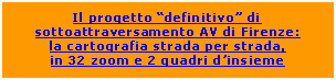 Casella di testo: Il progetto “definitivo” di sottoattraversamento AV di Firenze:
la cartografia strada per strada,
in 32 zoom e 2 quadri d’insieme
